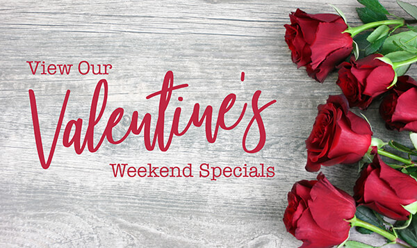 View Our Valentine's Weekend Specials